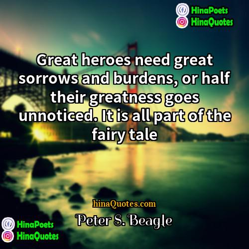 Peter S Beagle Quotes | Great heroes need great sorrows and burdens,